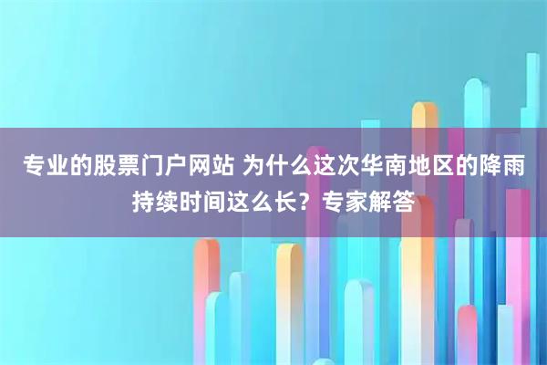 专业的股票门户网站 为什么这次华南地区的降雨持续时间这么长？专家解答
