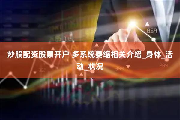 炒股配资股票开户 多系统萎缩相关介绍_身体_活动_状况