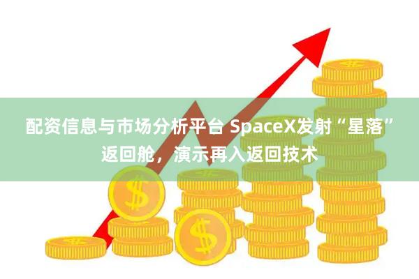 配资信息与市场分析平台 SpaceX发射“星落”返回舱，演示再入返回技术