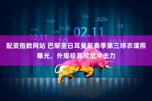 配资指数网站 巴黎圣日耳曼新赛季第三球衣谍照曝光，外观极具视觉冲击力
